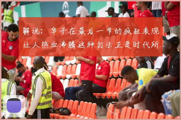 解说：华子在最后一节的疯狂表现让人热血沸腾这种打法正是时代所需