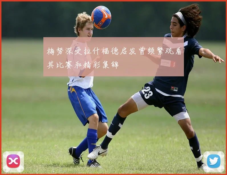 梅努深受拉什福德启发曾频繁观看其比赛和精彩集锦