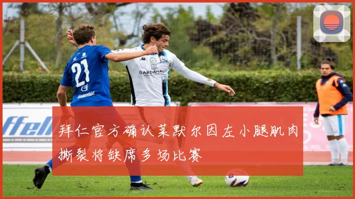 拜仁官方确认莱默尔因左小腿肌肉撕裂将缺席多场比赛