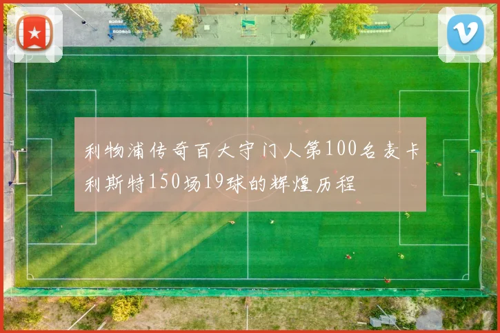 利物浦传奇百大守门人第100名麦卡利斯特150场19球的辉煌历程