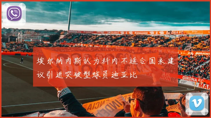 埃尔纳内斯认为科内不适合国米建议引进突破型球员迪亚比