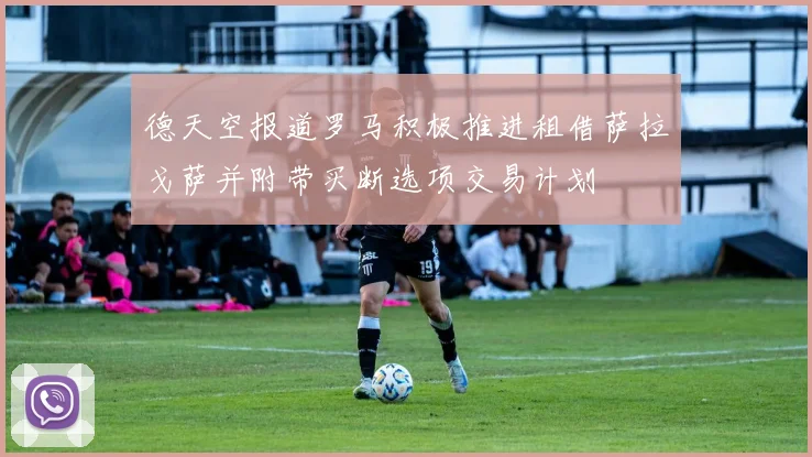 德天空报道罗马积极推进租借萨拉戈萨并附带买断选项交易计划
