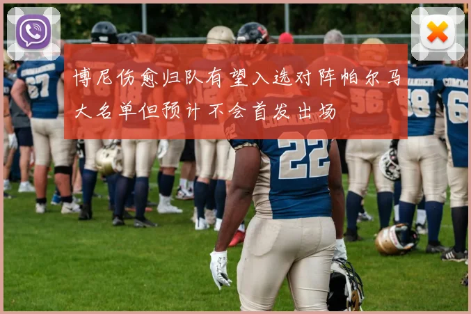 博尼伤愈归队有望入选对阵帕尔马大名单但预计不会首发出场