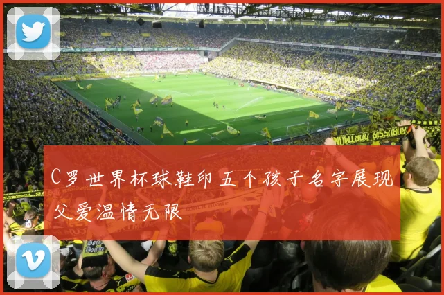 C罗世界杯球鞋印五个孩子名字展现父爱温情无限