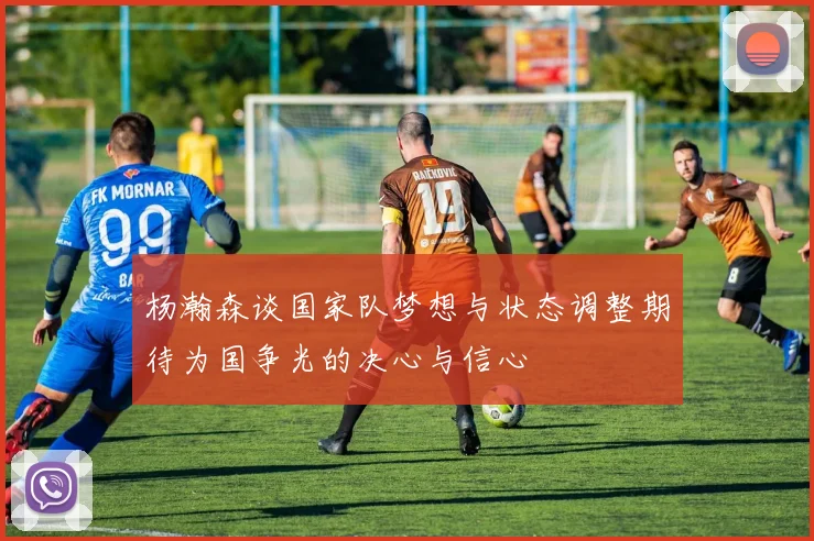 杨瀚森谈国家队梦想与状态调整期待为国争光的决心与信心