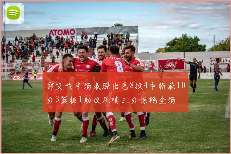 郭艾伦半场表现出色8投4中斩获10分3篮板1助攻压哨三分惊艳全场