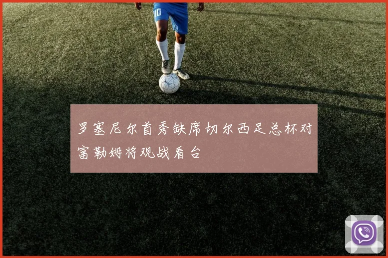 罗塞尼尔首秀缺席切尔西足总杯对富勒姆将观战看台