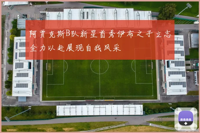 阿贾克斯B队新星首秀伊布之子立志全力以赴展现自我风采